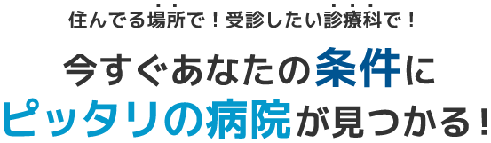 住んでる場所で！受診したい診療科で！　今すぐあなたの条件にピッタリの病院が見つかる！