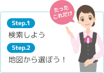 Step1.検索しよう Step2.地図から選ぼう! たったこれだけ!